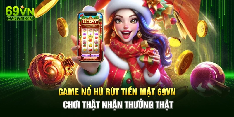 Game Nổ Hũ Rút Tiền Mặt 69VN – Chơi Thật Nhận Thưởng Thật