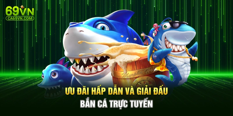 Ưu đãi hấp dẫn và giải đấu bắn cá trực tuyến